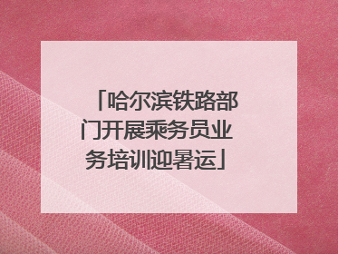 哈尔滨铁路部门开展乘务员业务培训迎暑运